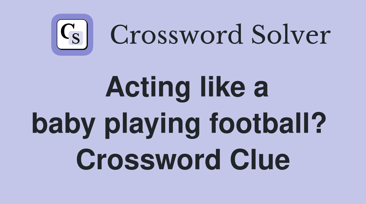 Acting like a baby playing football?  Crossword Clue