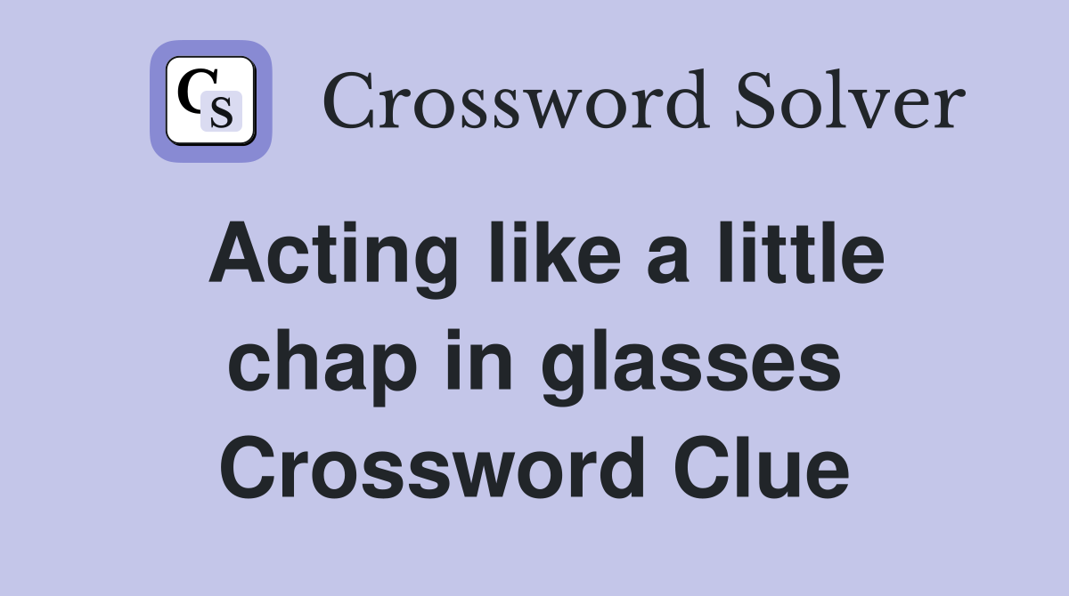 Acting like a little chap in glasses Crossword Clue
