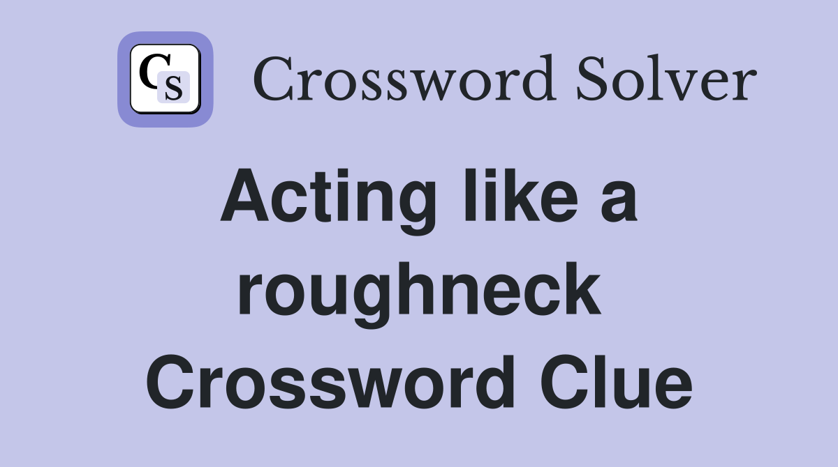 Acting like a roughneck Crossword Clue