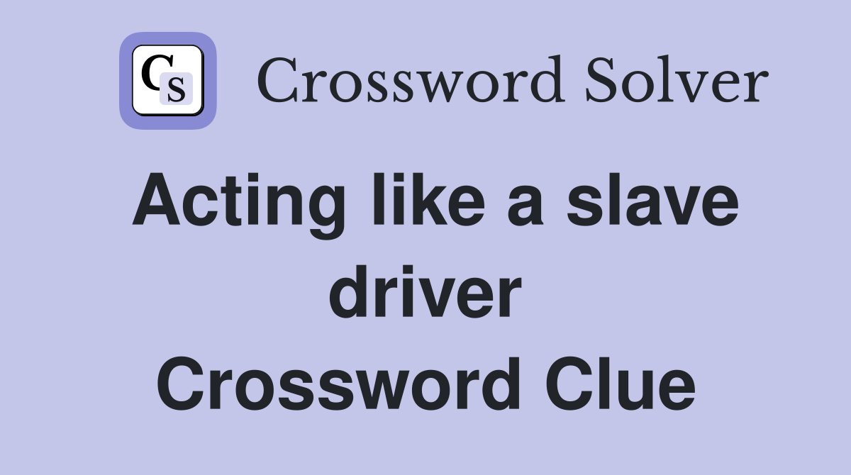 Acting like a slave driver Crossword Clue