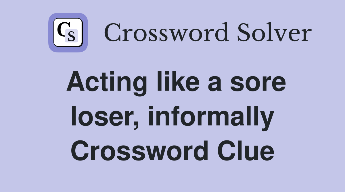 Acting like a sore loser, informally Crossword Clue