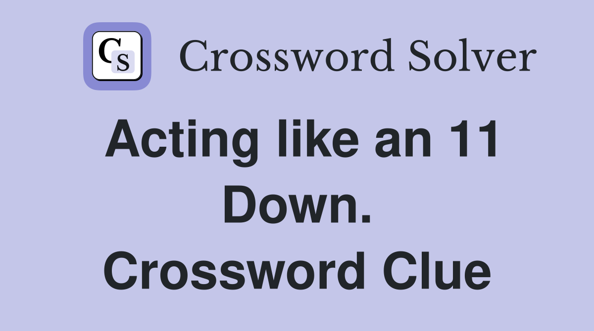 Acting like an 11 Down. Crossword Clue