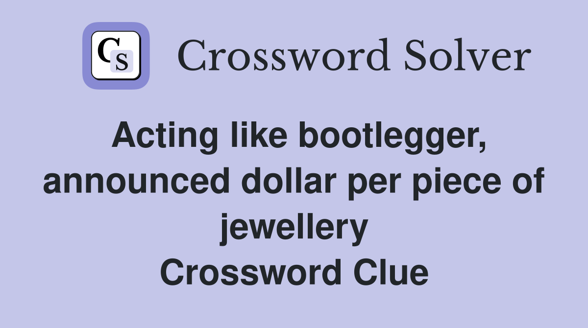 Acting like bootlegger, announced dollar per piece of jewellery Crossword Clue