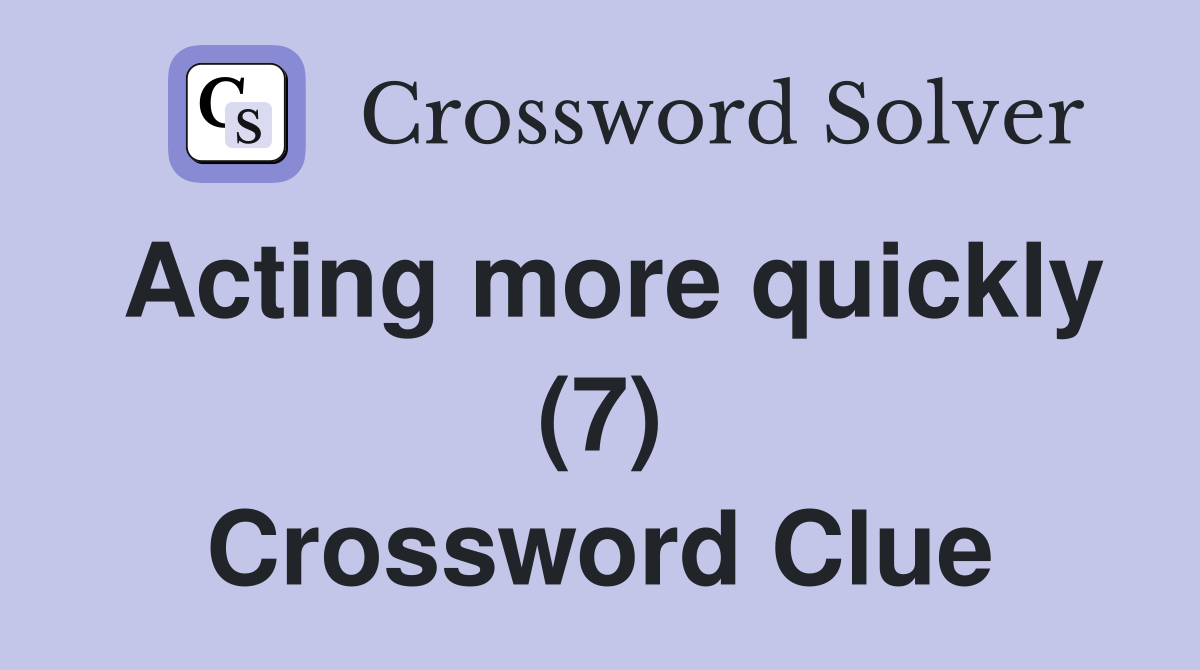 Acting more quickly (7) Crossword Clue
