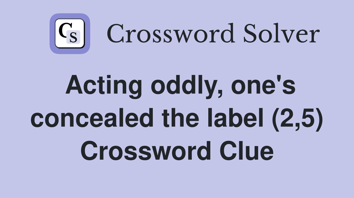 Acting oddly, one's concealed the label (2,5) Crossword Clue