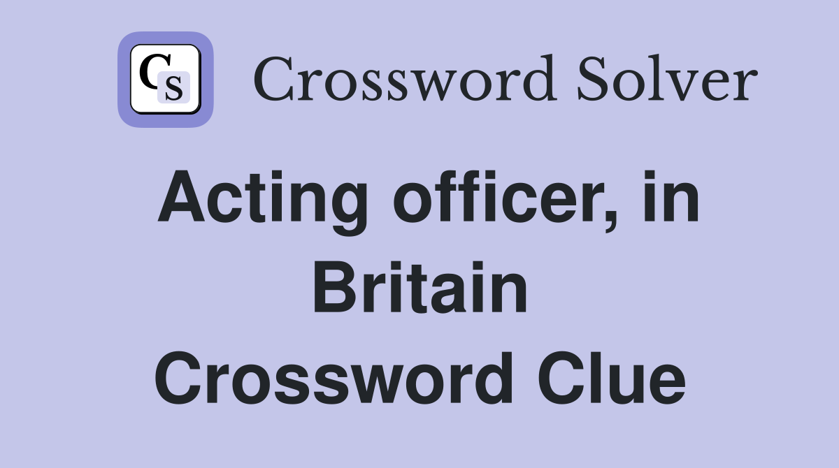 Acting officer, in Britain Crossword Clue