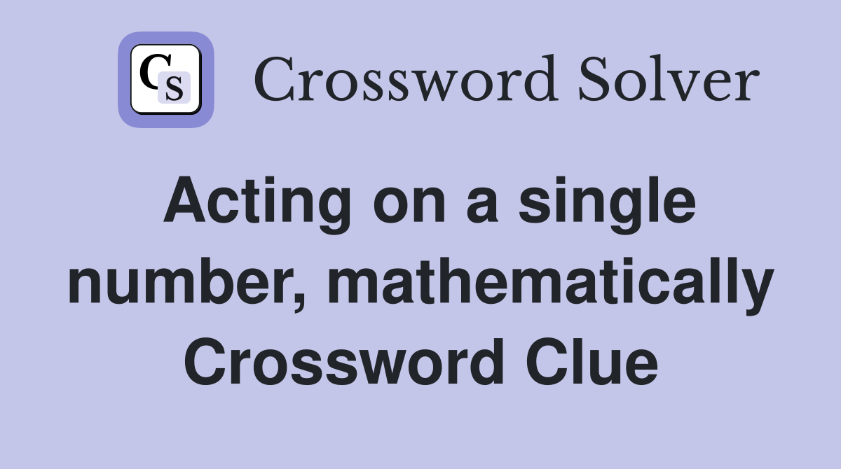 Acting on a single number, mathematically Crossword Clue