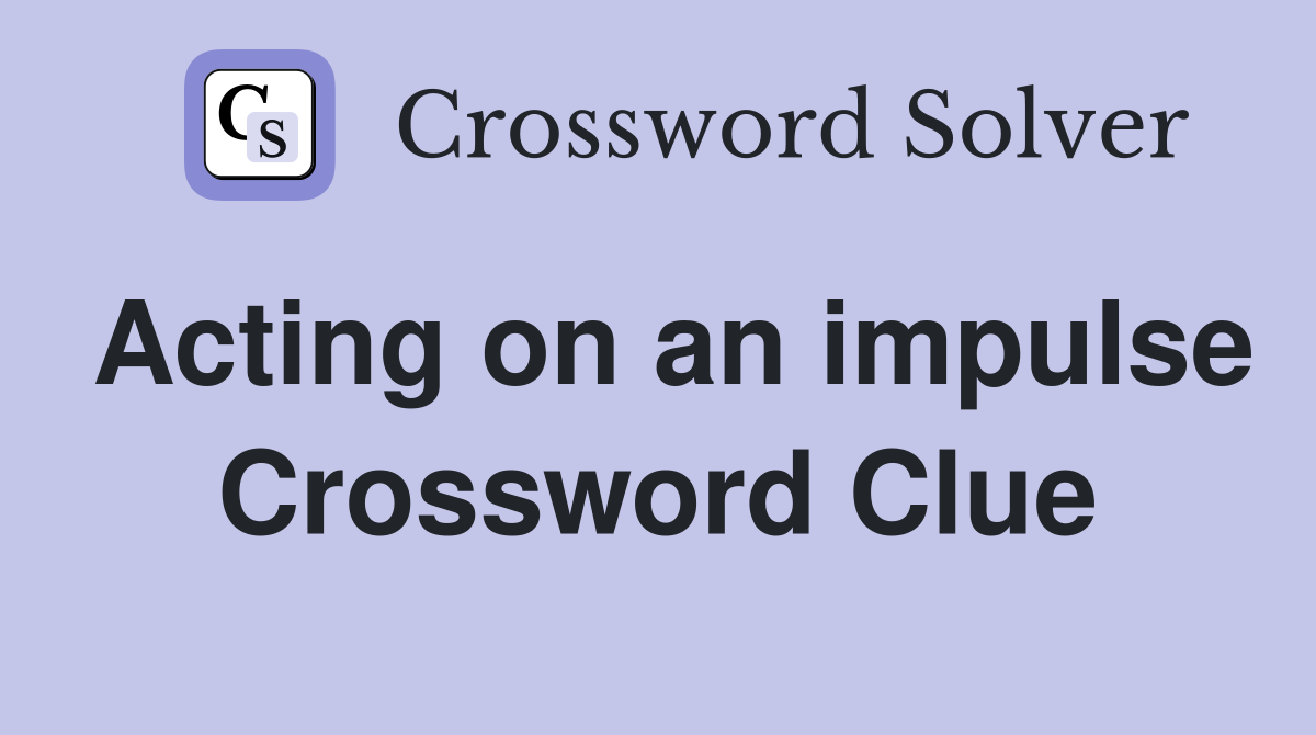 Acting on an impulse Crossword Clue