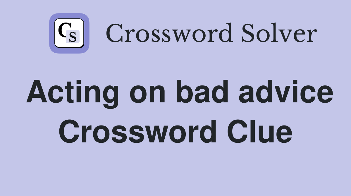 Acting on bad advice Crossword Clue