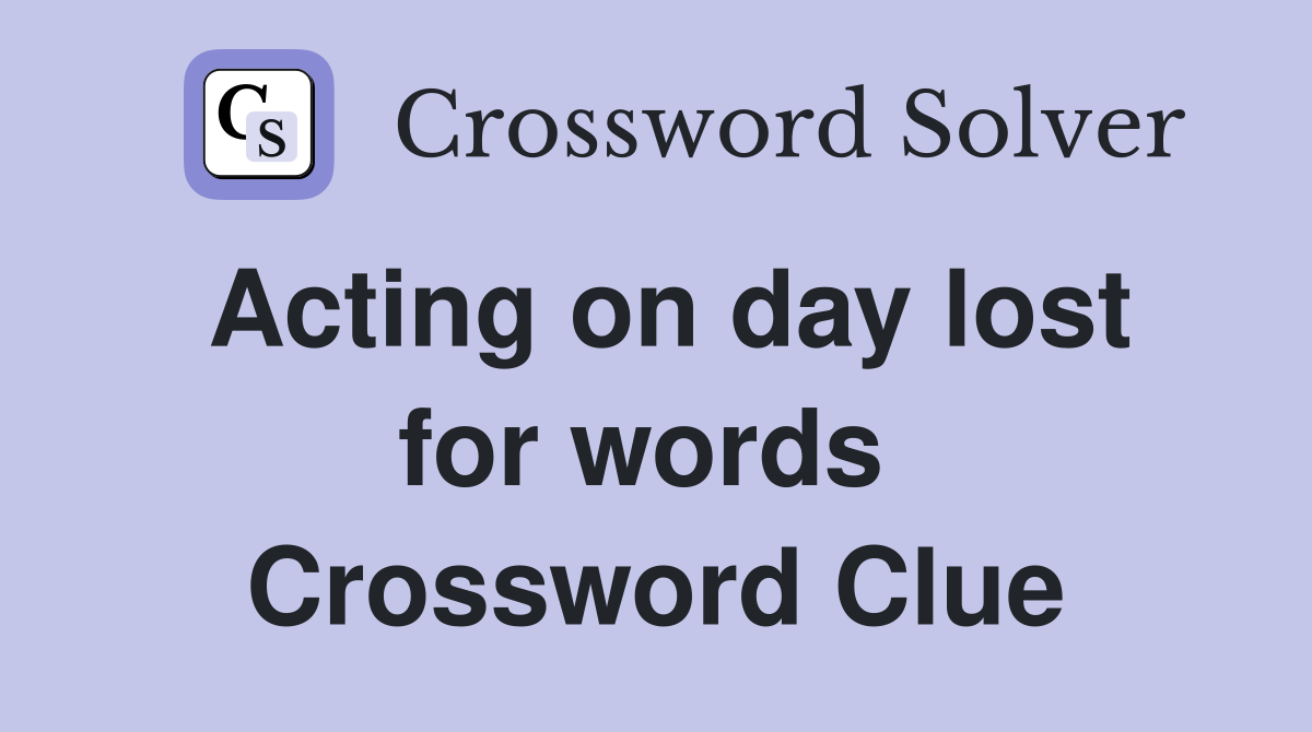 Acting on day lost for words  Crossword Clue