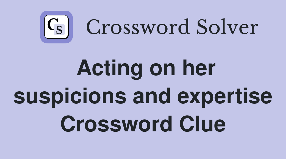 Acting on her suspicions and expertise Crossword Clue