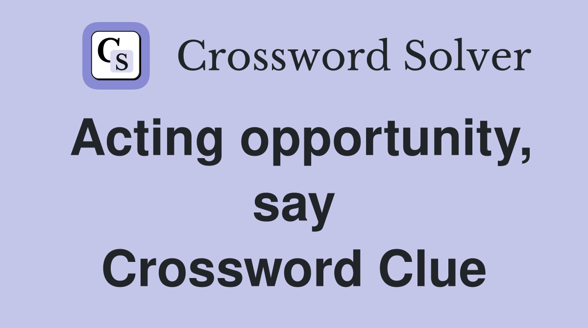 Acting opportunity, say Crossword Clue