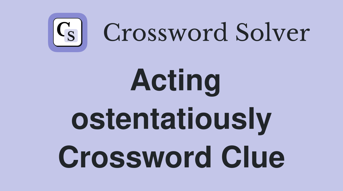 Acting ostentatiously Crossword Clue