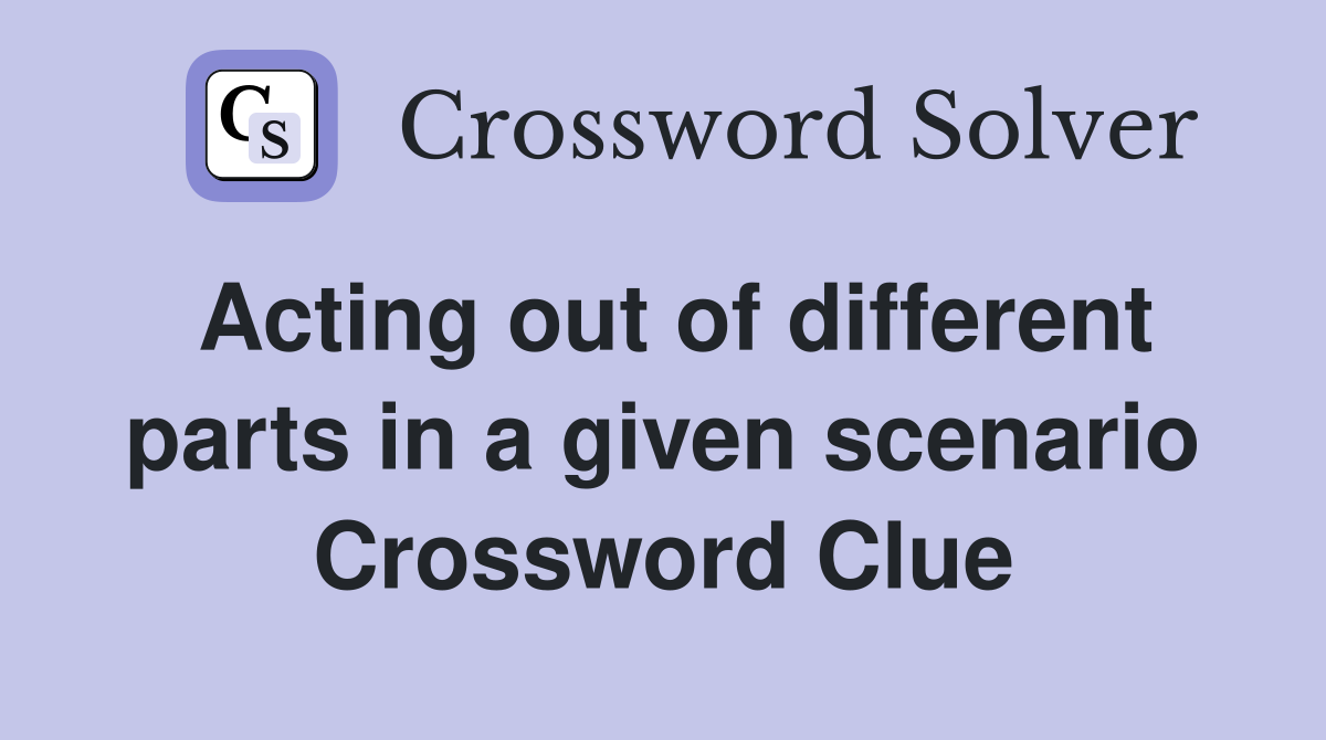 Acting out of different parts in a given scenario Crossword Clue