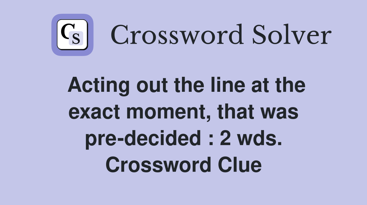 Acting out the line at the exact moment, that was pre-decided : 2 wds. Crossword Clue