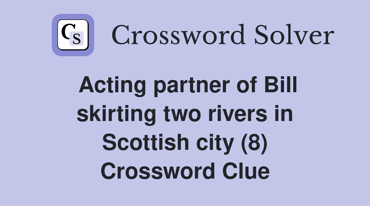 Acting partner of Bill skirting two rivers in Scottish city (8) Crossword Clue
