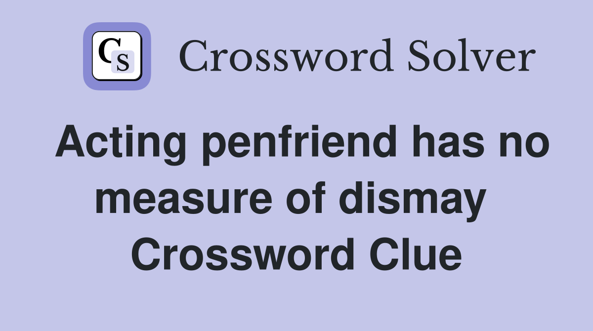 Acting penfriend has no measure of dismay  Crossword Clue