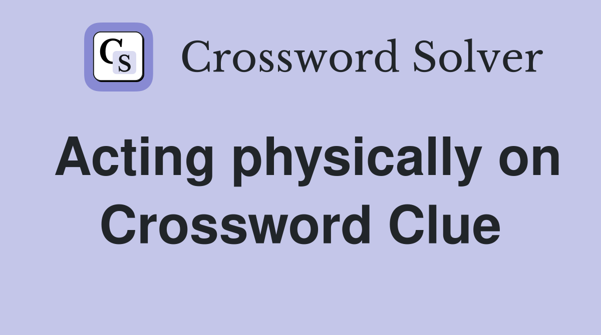 Acting physically on Crossword Clue