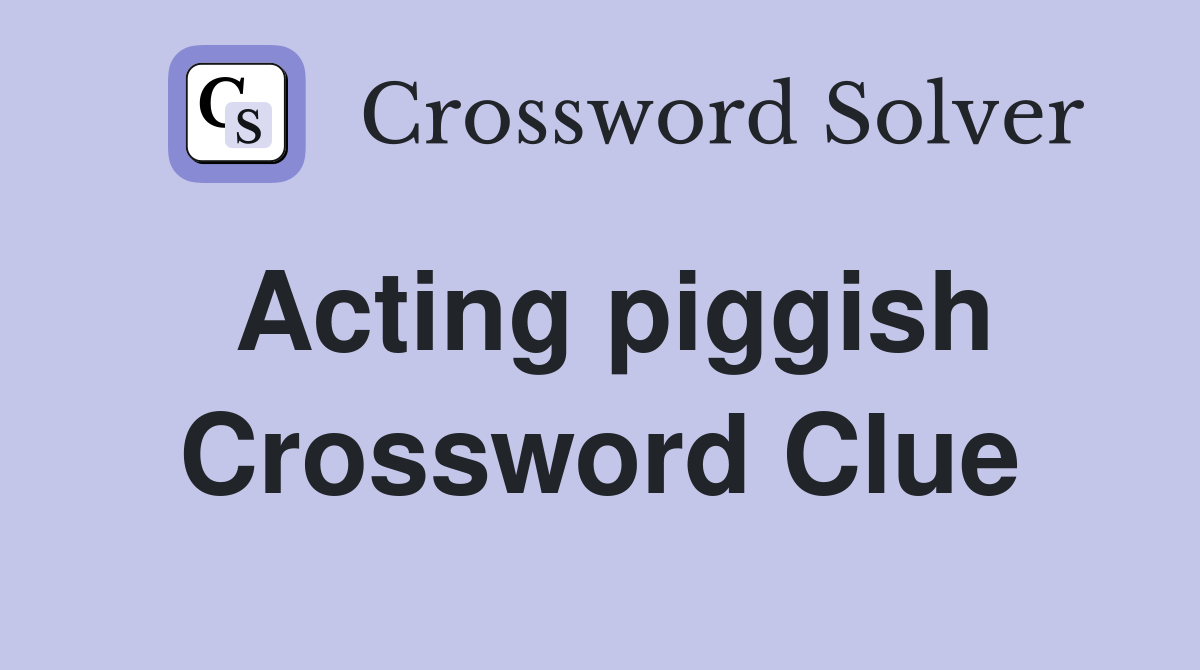 Acting piggish Crossword Clue