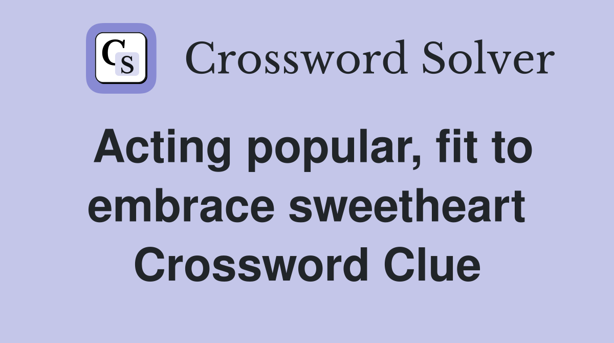 Acting popular, fit to embrace sweetheart Crossword Clue