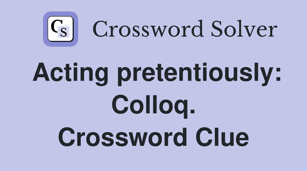 Acting pretentiously: Colloq. Crossword Clue