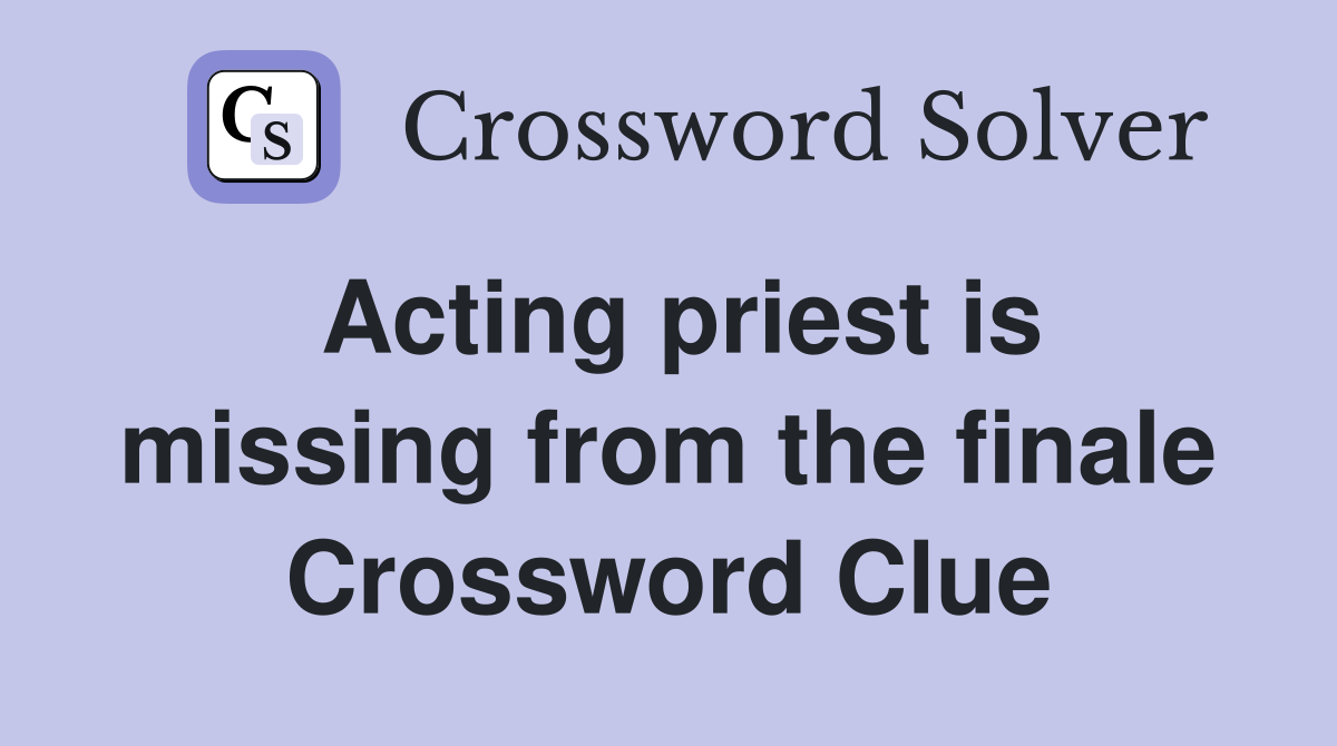 Acting priest is missing from the finale Crossword Clue