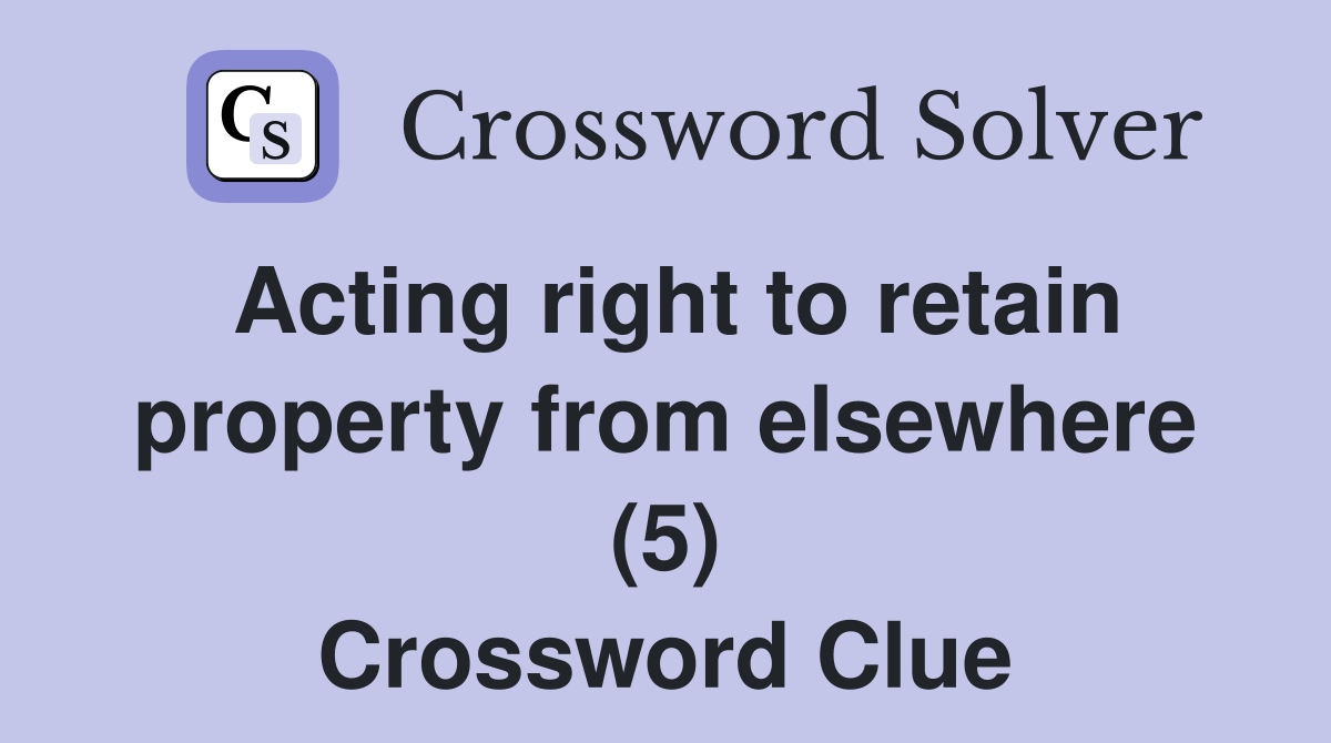 Acting right to retain property from elsewhere (5) Crossword Clue