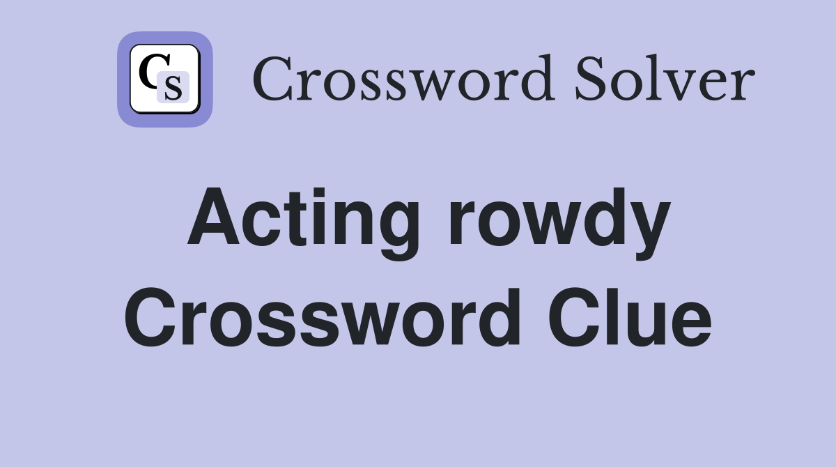 Acting rowdy Crossword Clue