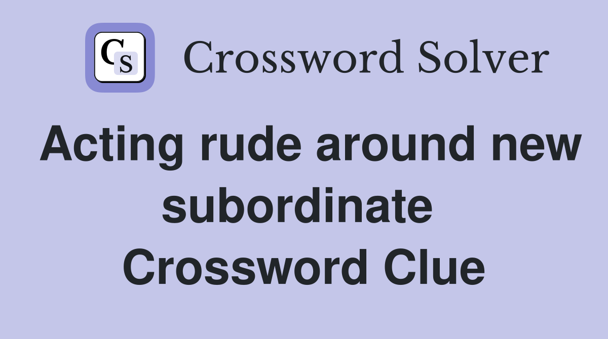 Acting rude around new subordinate  Crossword Clue