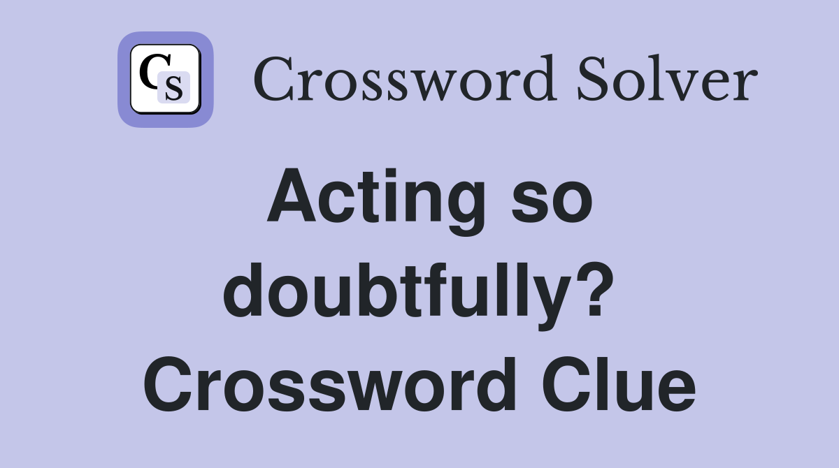 Acting so doubtfully? Crossword Clue