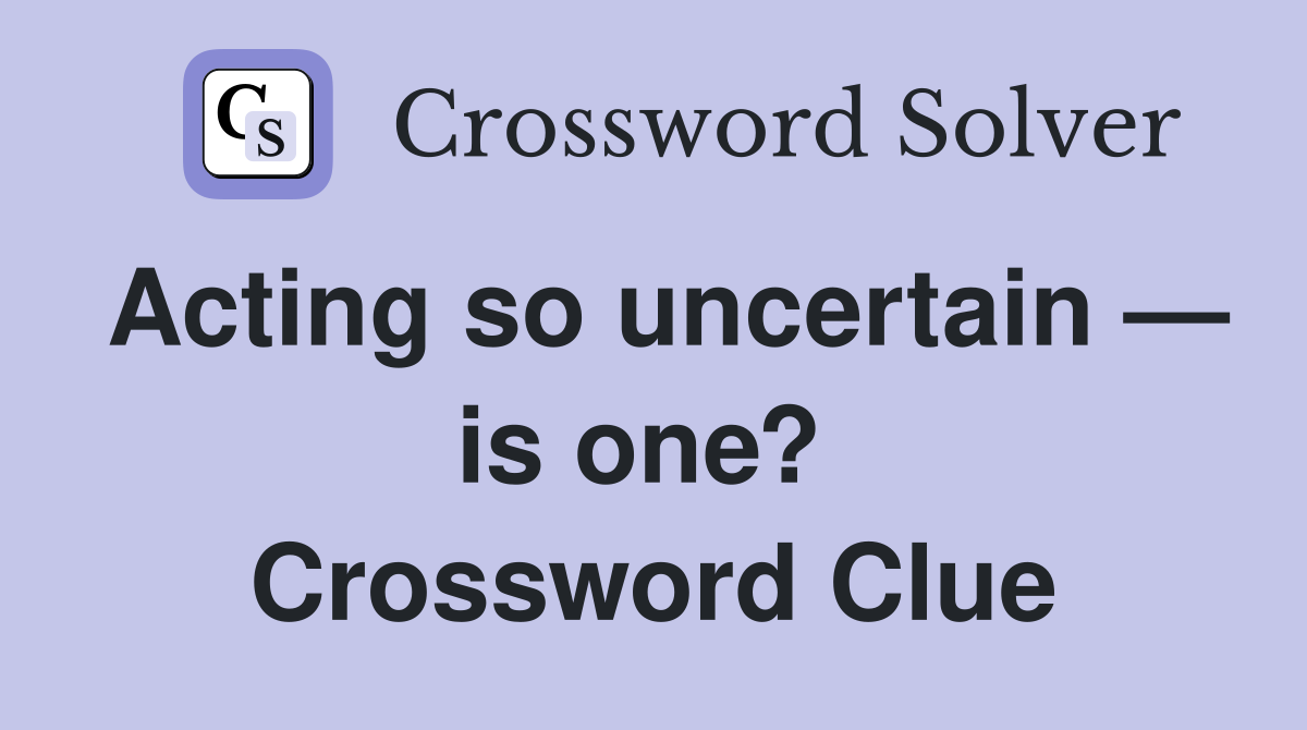 Acting so uncertain — is one?  Crossword Clue