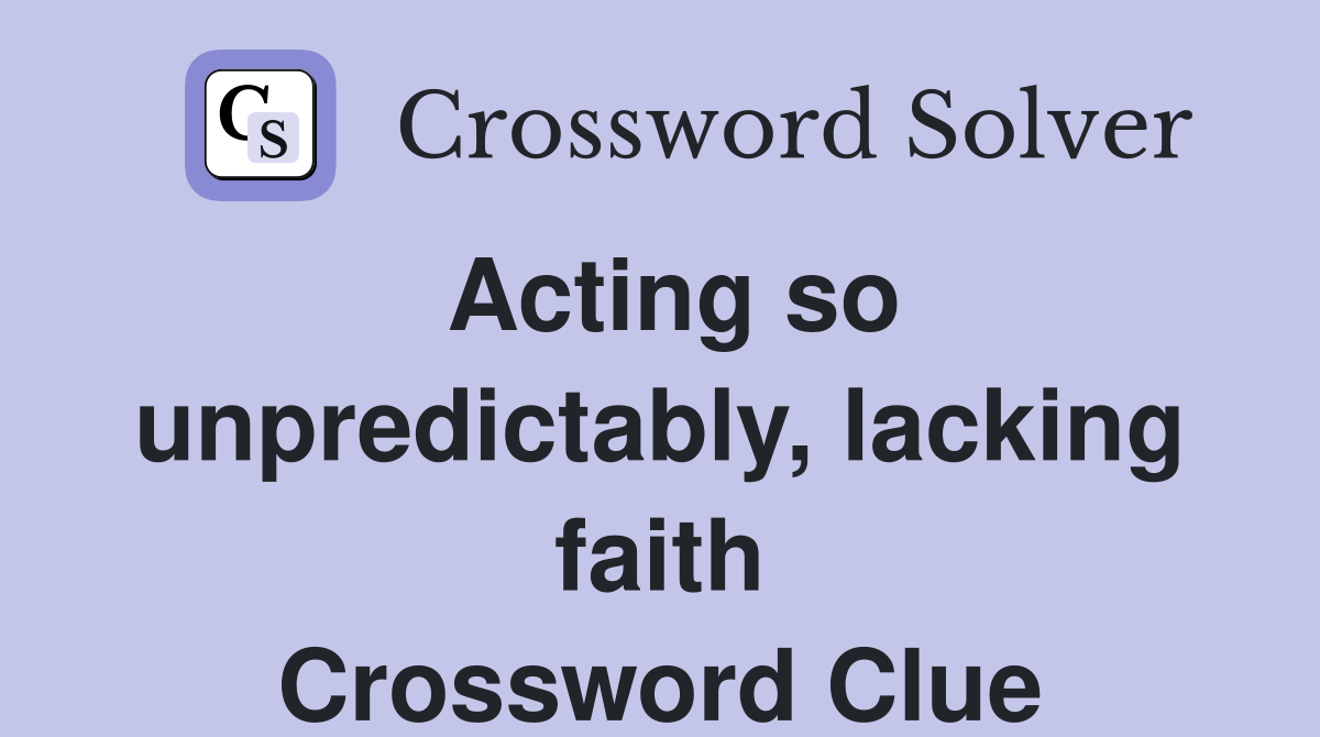 Acting so unpredictably, lacking faith Crossword Clue