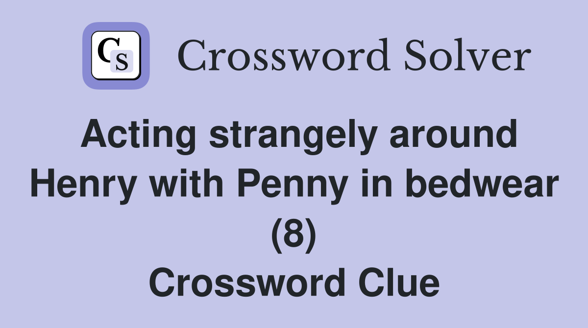 Acting strangely around Henry with Penny in bedwear (8) Crossword Clue