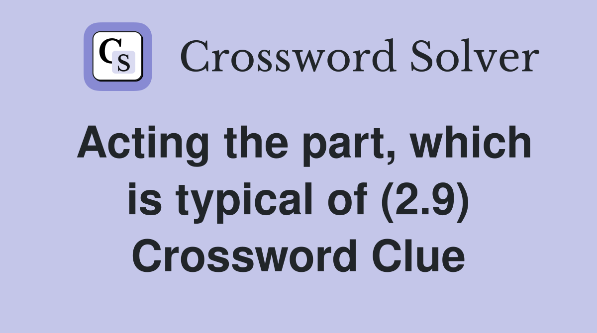 Acting the part, which is typical of (2.9) Crossword Clue