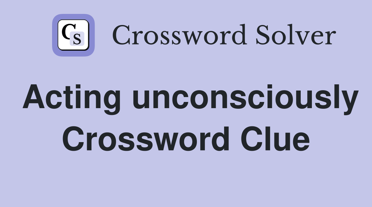 Acting unconsciously Crossword Clue