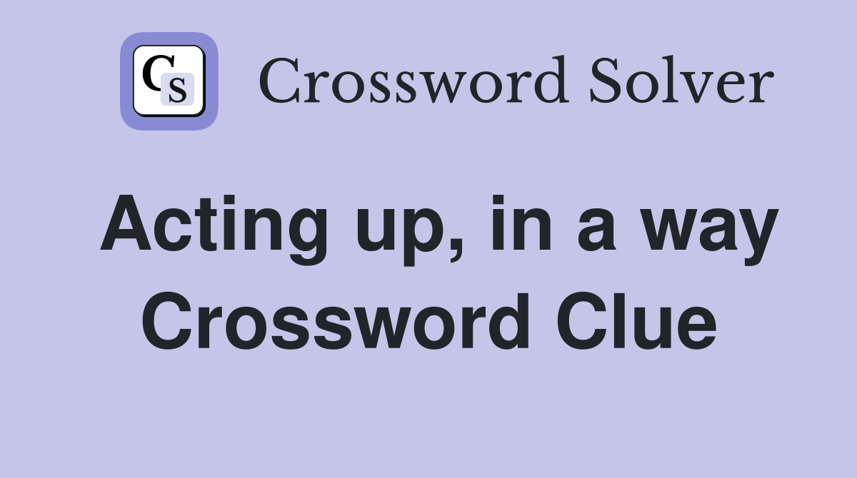 Acting up, in a way Crossword Clue