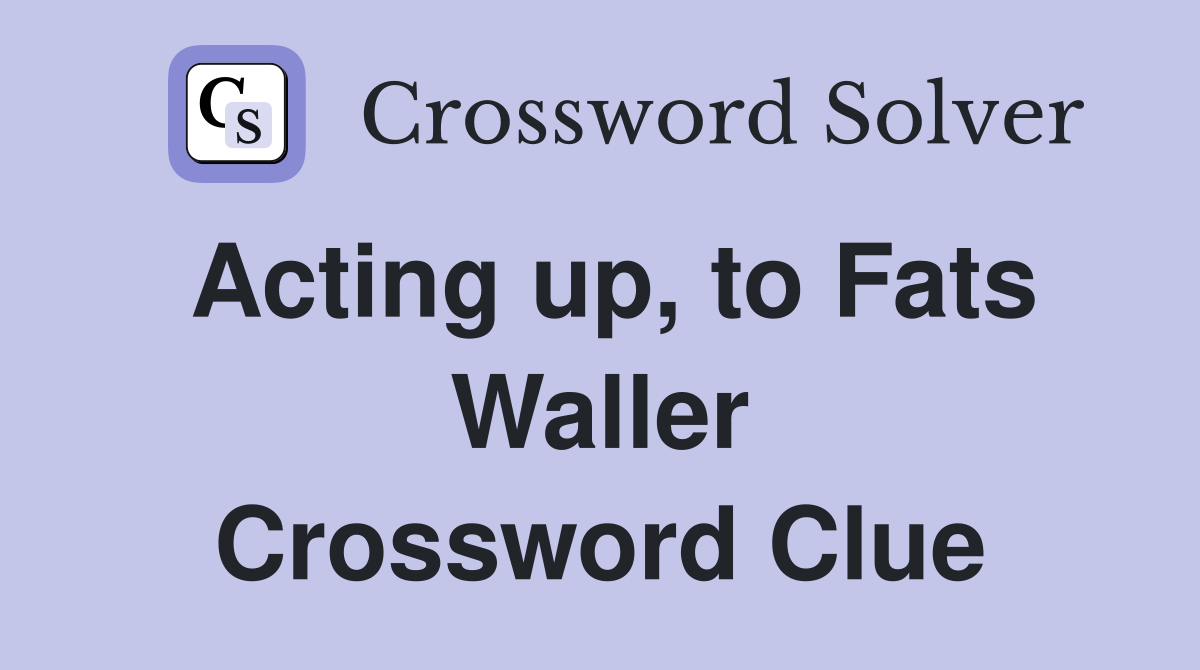 Acting up, to Fats Waller Crossword Clue