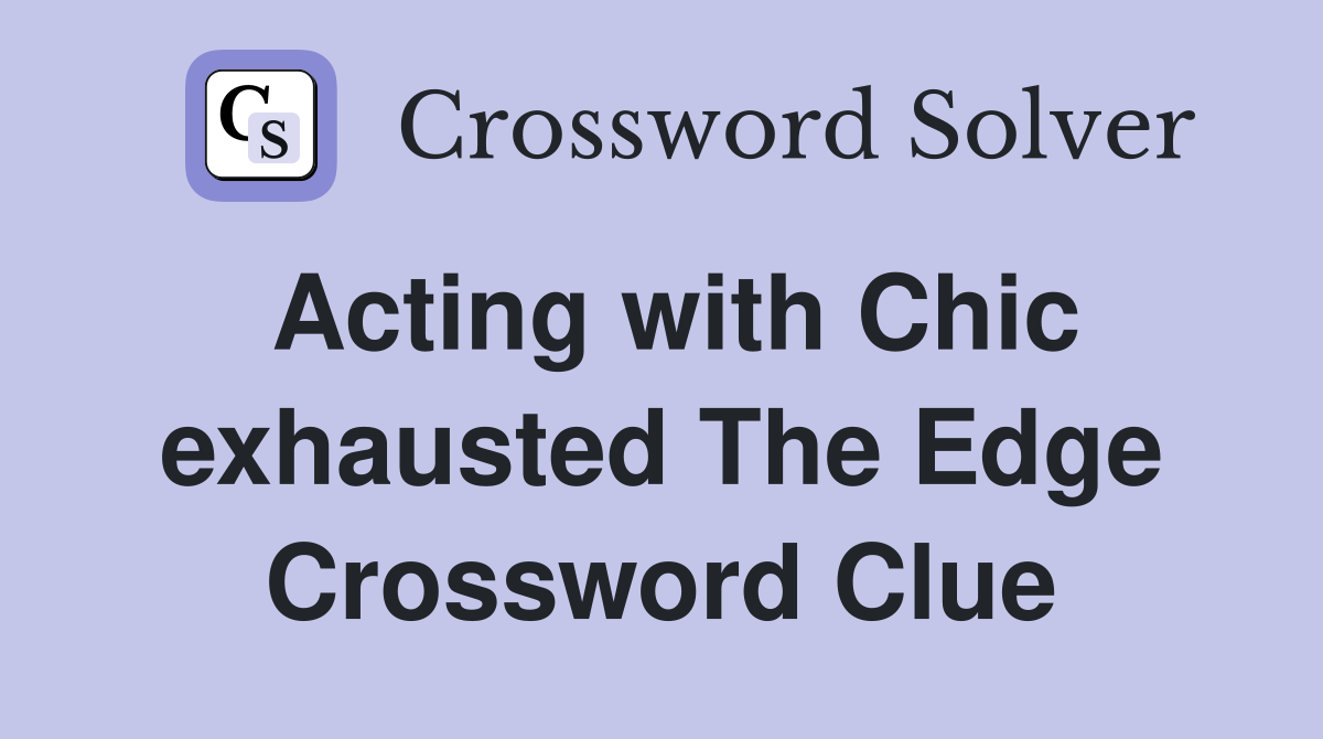 Acting with Chic exhausted The Edge Crossword Clue