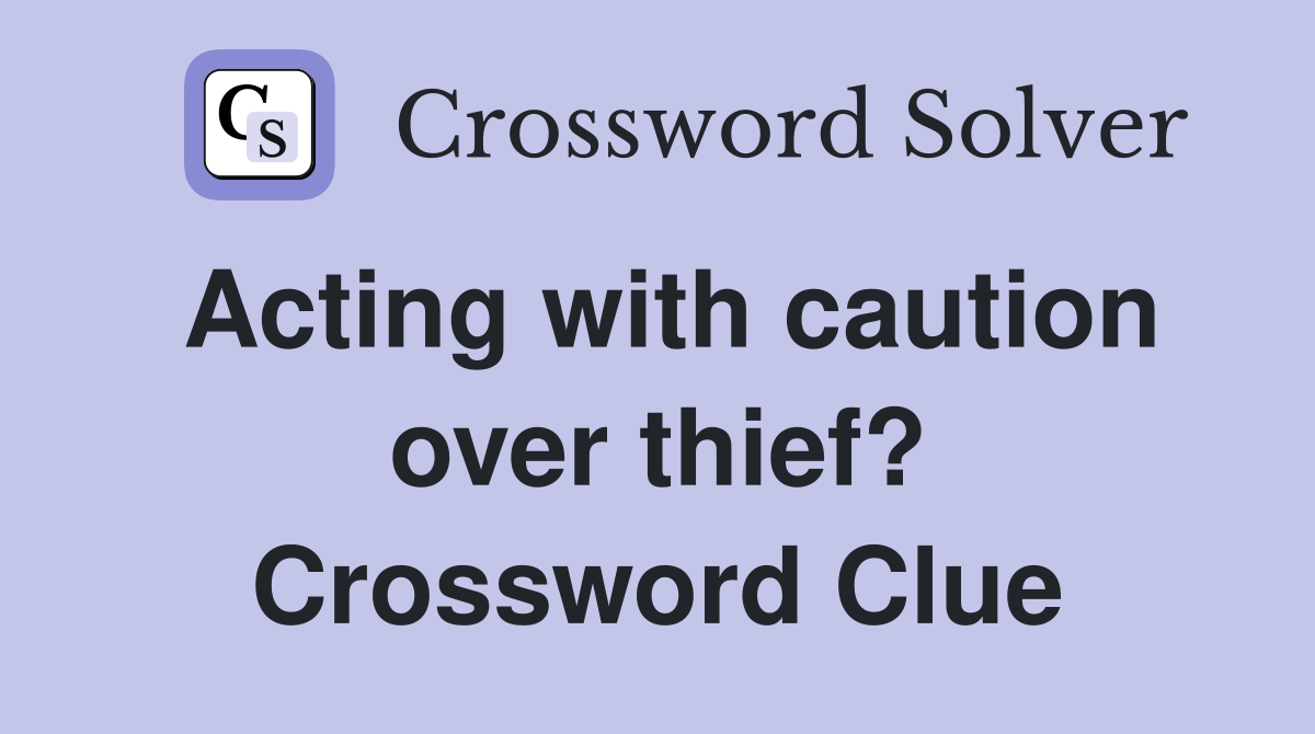 Acting with caution over thief? Crossword Clue