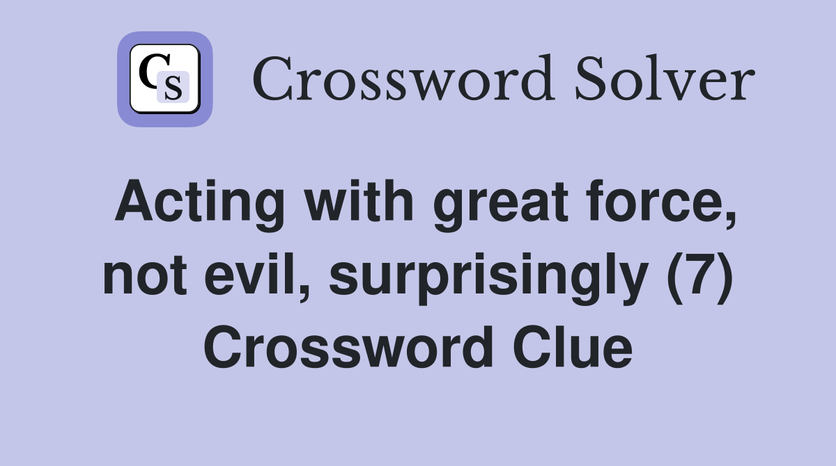 Acting with great force, not evil, surprisingly (7) Crossword Clue