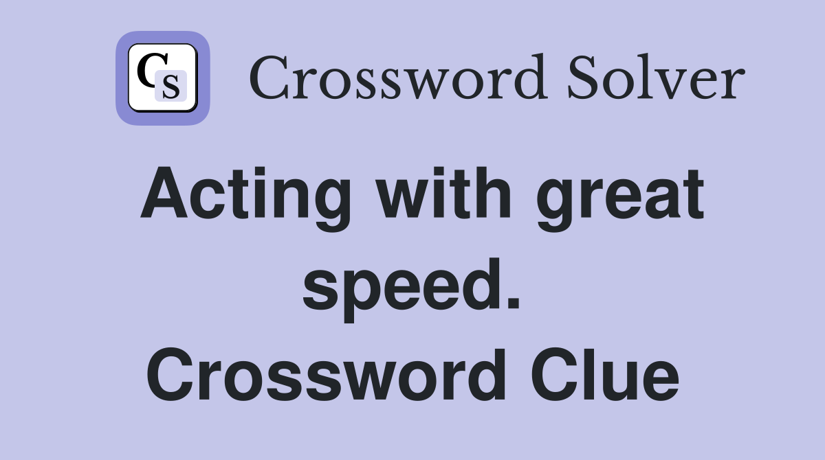 Acting with great speed. Crossword Clue
