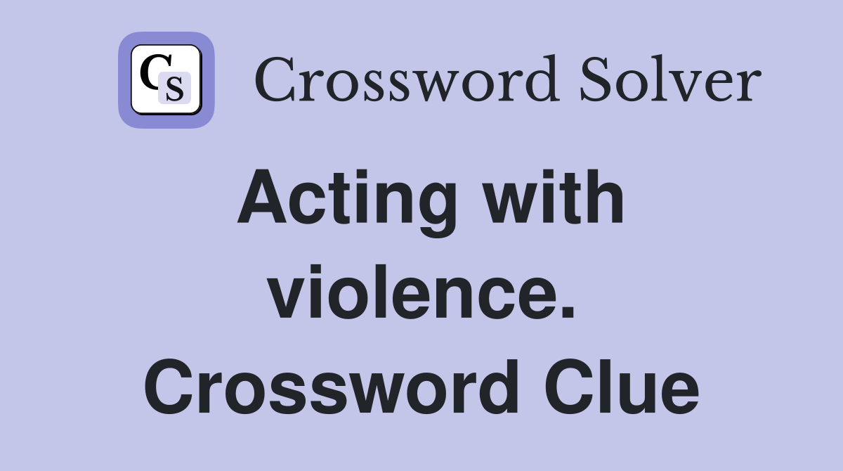 Acting with violence. Crossword Clue