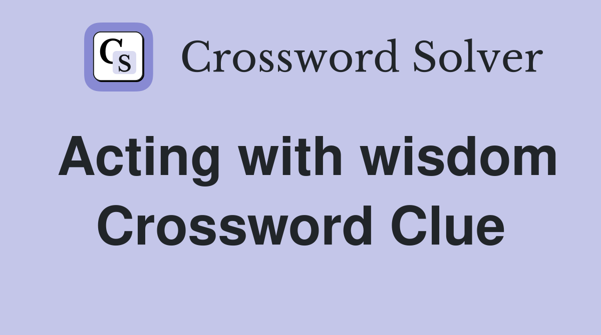 Acting with wisdom Crossword Clue
