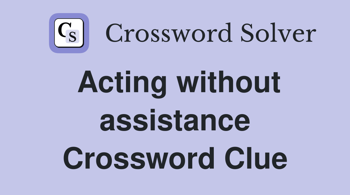 Acting without assistance Crossword Clue