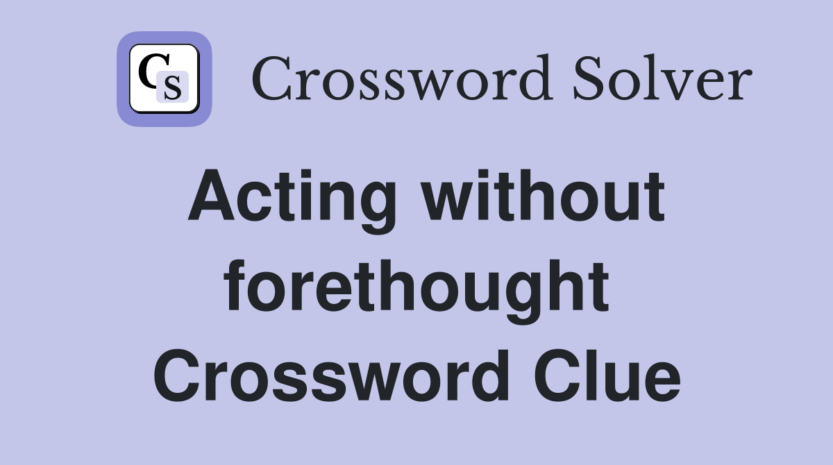 Acting without forethought Crossword Clue