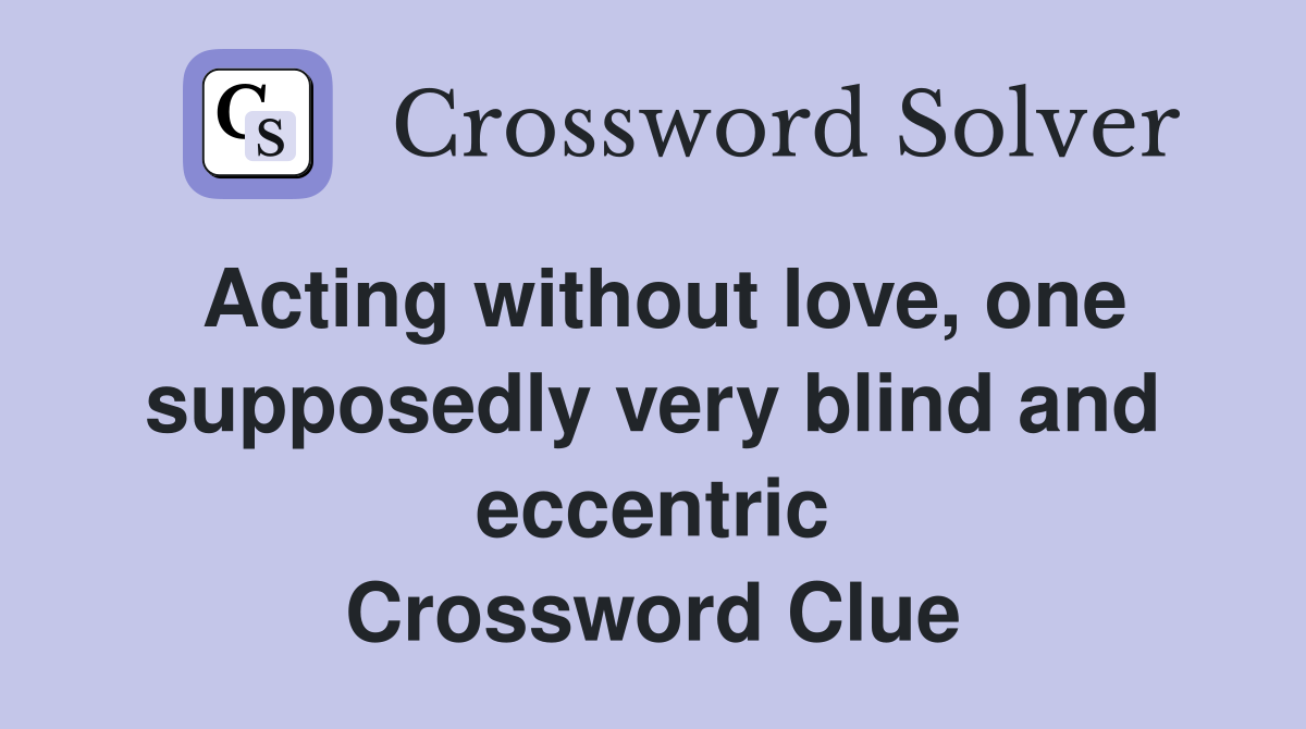 Acting without love, one supposedly very blind and eccentric Crossword Clue