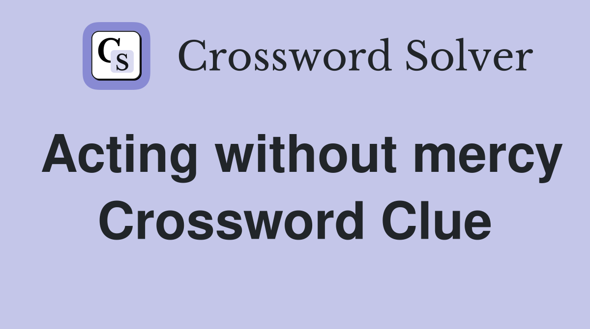 Acting without mercy Crossword Clue