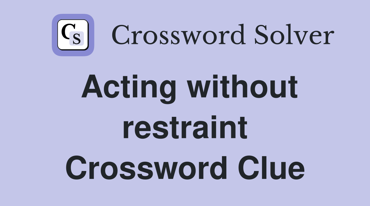 Acting without restraint Crossword Clue