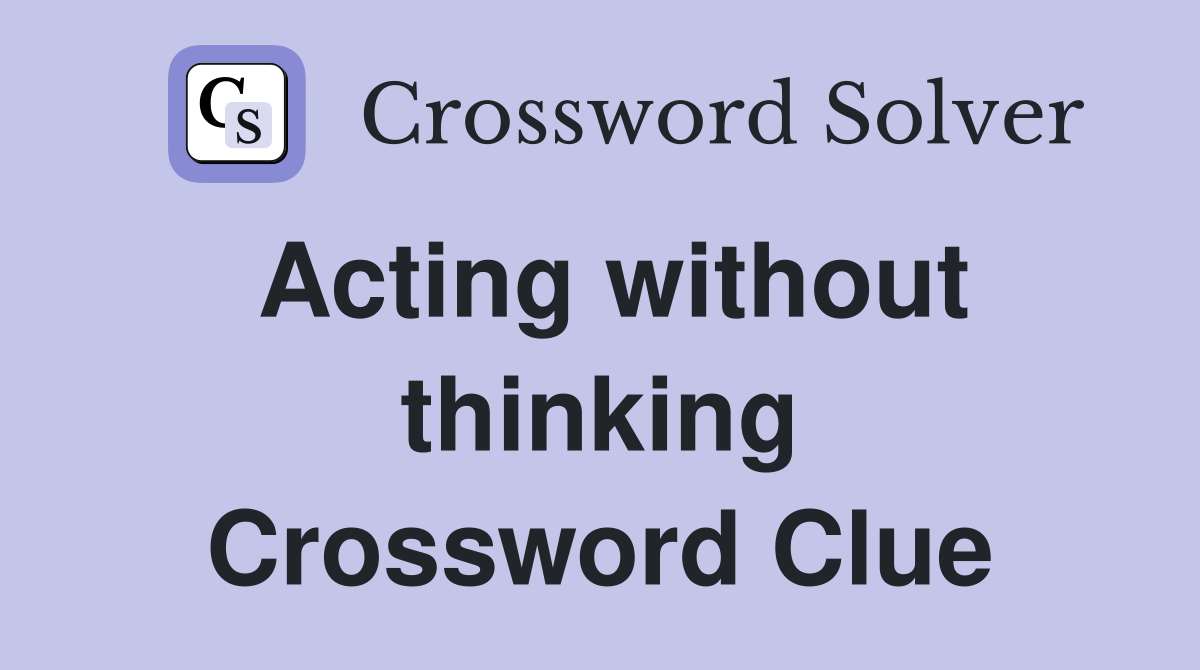 Acting without thinking Crossword Clue
