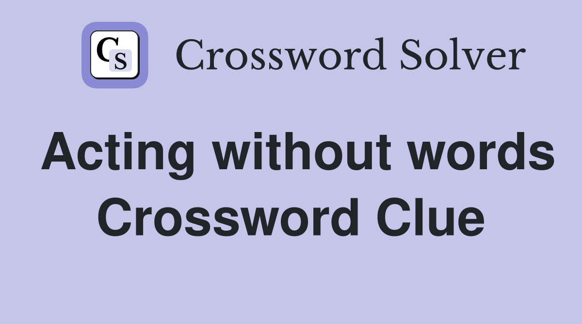 Acting without words Crossword Clue
